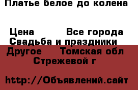 Платье белое до колена › Цена ­ 800 - Все города Свадьба и праздники » Другое   . Томская обл.,Стрежевой г.